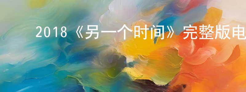 陈其莲发布2018《另一个时间》完整版电影/在线观看/百度云-美剧天堂